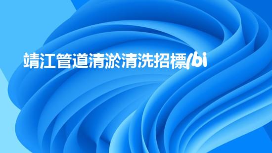 靖江管道清淤清洗招標(biāo)：揭秘背后的管道堵塞危機(jī)！